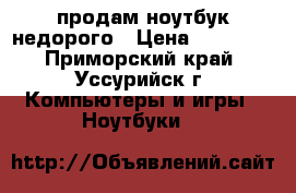 продам ноутбук недорого › Цена ­ 10 000 - Приморский край, Уссурийск г. Компьютеры и игры » Ноутбуки   